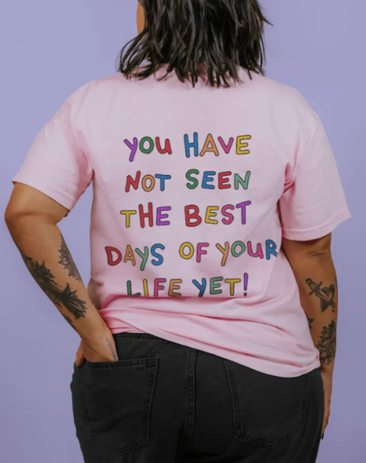 Stay; You Have Not Seen The Best Days Of Your Life Yet! - T-Shirt